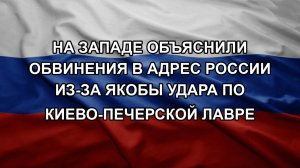 На Западе объяснили обвинения в адрес России из-за якобы удара по Киево-Печерской лавре. Крупное о