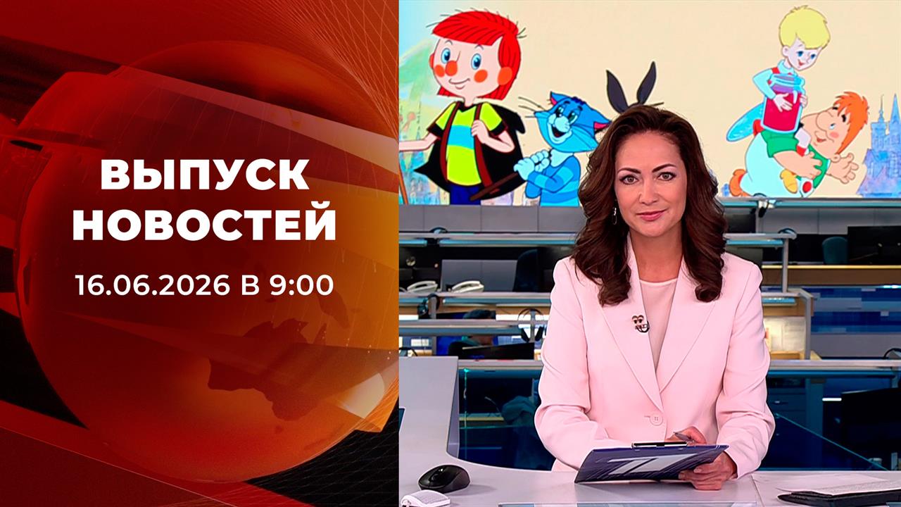 Выпуск новостей в 09:00 от 16.06.2026 смотреть онлайн