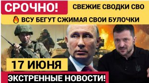 🔥 ВСУ БЕГУТ СЖИМАЯ СВОИ БУЛОЧКИ СВОДКИ СВО НА 17 ИЮНЯ 2026 💥УКРАИНА  ОСТОЛБЕНЕЛА!