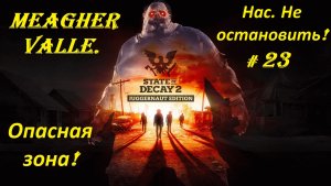 Прохождение «State of Decay 2: Juggernaut Edition» Meagher Valley. (Часть 23-я.) Нас. Не остановить.