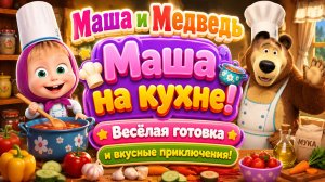 Маша и Медведь Маша на кухне Весёлая готовка и вкусные приключения  Развивающий мультфильм для детей