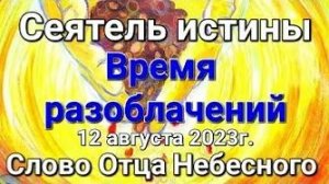«Время разоблачений», «Сеятель истины» — слово Отца Небесного 12.08.23