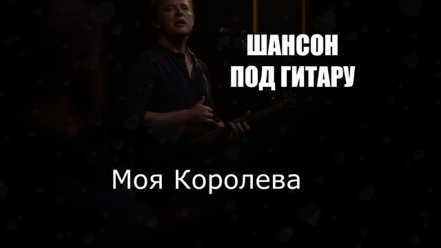 ШАНСОН ДЛЯ ДУШИ|Моя Королева|ШАНСОН ПОД ГИТАРУ