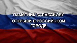 Памятник Балабанову открыли в российском городе