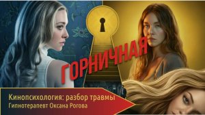 ГОРНИЧНАЯ | Кинопсихология: разбор травмы | Гипнотерапевт Оксана Рогова