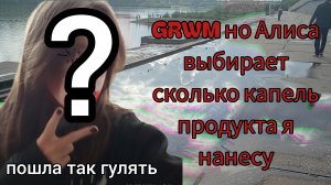 ЭТО ТРЭШ! GRWM но Алиса выбирает сколько капель продукта я нанесу