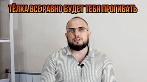 Тёлка все равно будет тебя прогибать