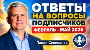 Павел Селиванов. ОТВЕТЫ НА ВОПРОСЫ ФЕВРАЛЬ - МАЙ 2026. Переход людей Гаи на 5 уровень жизни, Питание