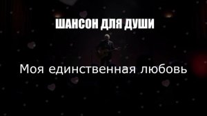 ШАНСОН ДЛЯ ДУШИ|Моя единственная любовь|ЖИЗНЕННЫЙ ШАНСОН