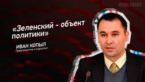 «Зеленский - объект политики» - Иван Копыл