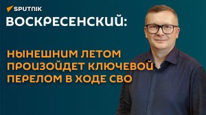 Воскресенский: нынешним летом произойдет ключевой перелом в ходе СВО
