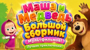 Маша и Медведь Большой сборник Лучшие приключения любимых героев Развивающий мультфильм для детей