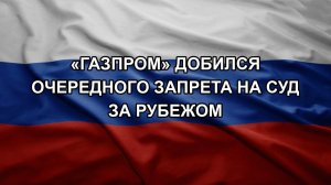 «Газпром» добился очередного запрета на суд за рубежом