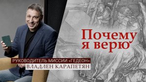 Руководитель Миссии «Гедеон» Владлен Карапетян | Почему я верю