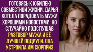 Готовясь к юбилею совместной жизни, Дарья хотела порадовать мужа хорошими новостями. Но случайно