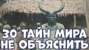 30 ТАЙН МИРА, КОТОРЫЕ ПОКА НЕ МОГУТ ОБЪЯСНИТЬ