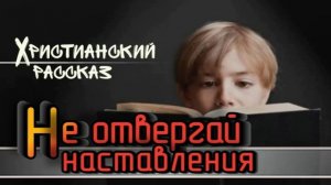 📗 «Не отвергай наставления» ~ РАССКАЗ Христианский ~ 👧🟢