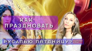 КАК ПРАЗДНОВАТЬ РУСАЛЬЮ ПЯТДНИЦУ?