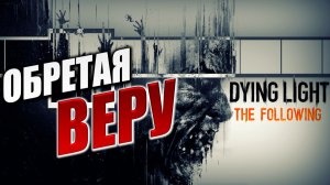 ОБРЕТАЯ ВЕРУ | Dying Light: The Following | #1