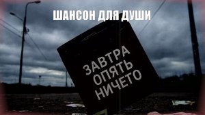 РУССКИЙ ШАНСОН|Завтра опять ничего|ШАНСОН ДЛЯ ДУШИ