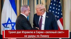 Трамп дал Израилю и Сирии «зеленый свет» на удары по Ливану