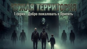 Чужая территория — Серия 1: Добро пожаловать в Припять