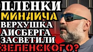 ПЛЕНКИ МИНДИЧА - ВЕРХУШКА АЙСБЕРГА! ЗАРАБАТЫВАЛИ НА ВОЙНЕ МИЛЛИАРДЫ! ЗЕЛЕНСКИЙ ВСЕ ЗНАЛ