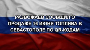 Развожаев сообщил о продаже 16 июня топлива в Севастополе по QR-кодам