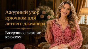 Ажурный узор крючком для летнего джемпера: воздушное вязание крючком