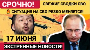 🔥 СИТУАЦИЯ НА СВО РЕЗКО МЕНЯЕТСЯ! Спецоперация России на Украине сводка Минобороны РФ 17 июня