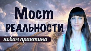 Удивительная практика МОСТ РЕАЛЬНОСТИ