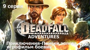 Deadfall Adventures фильм игра - 9 серия Классный боевик Прохождение Приключение поиски золота.
