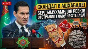 Скандал в Ашхабаде Бердымухамедов ОТСТРАНИЛ главу нефтегаза — счета в Дубае ПОЛНОСТЬЮ БЛОКИРОВАНЫ