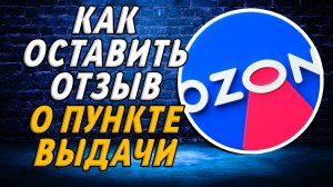 Как оставить отзыв о пункте выдачи озон