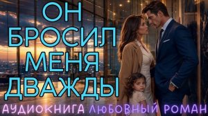 ОН БРОСИЛ МЕНЯ ДВАЖДЫ: СЛУШАТЬ АУДИОКНИГА ЛЮБОВНЫЙ РОМАН