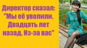 Истории из жизни | Аудио рассказы | Директор сказал: «Мы её уволили. Двадцать   | Жизненные истории