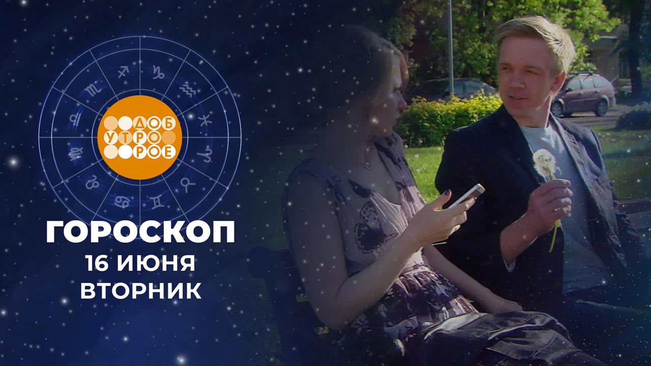 Гороскоп на 16 июня. Доброе утро. Фрагмент выпуска от 16.06.2026 смотреть онлайн