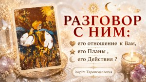 Разговор с ним: его отношение к Вам, его планы , его действия
