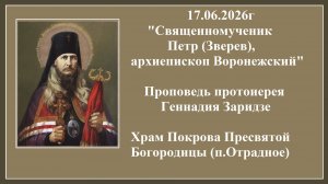 17.06.2026г «Сщмч. Петр (Зверев), архиепископ Воронежский«Проповедь протоиерея Геннадия Заридзе