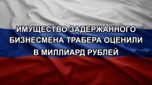 Имущество задержанного бизнесмена Трабера оценили в миллиард рублей