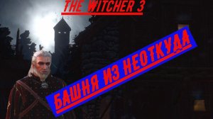 The Witcher 3 БАШНЯ ИЗ НИОТКУДА