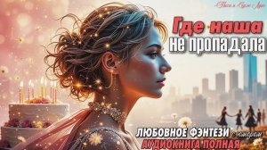 ГДЕ НАША НЕ ПРОПАДАЛА! БЫТОВОЕ ФЭНТЕЗИ. АУДИОКНИГА.