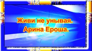 Живи не унывая. Арина Ероша.