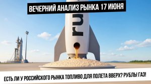 Вечерний анализ рынка 17 июня. Есть ли у рынка РФ топливо для роста! Рубль! Нефть! Газ! Ставка в США