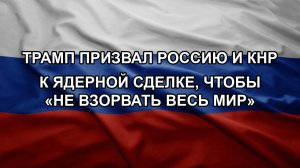 Трамп призвал Россию и КНР к ядерной сделке, чтобы «не взорвать весь мир»
