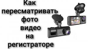 Как пересматривать посмотреть фото видео с видеорегистратора
