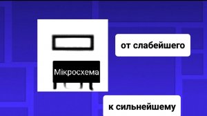 все Мiкросхема от слабейшего к сильнейшему