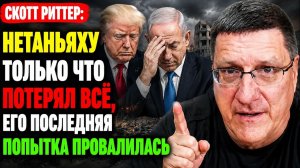 Скотт Риттер Нетаньяху только что потерял всё, его последняя попытка провалилась