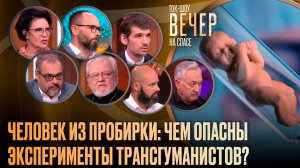 Человек из пробирки: чем опасны эксперименты трансгуманистов? / Ток-шоу