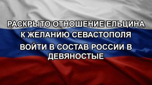 Раскрыто отношение Ельцина к желанию Севастополя войти в состав России в девяностые